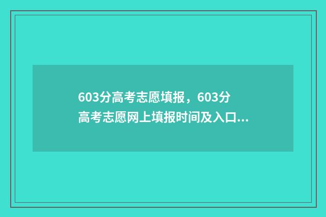 603分高考志愿填报，603分高考志愿网上填报时间及入口 高考分数603