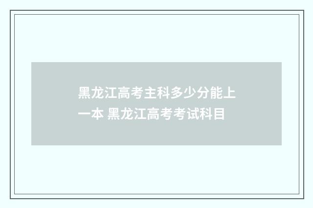黑龙江高考主科多少分能上一本 黑龙江高考考试科目