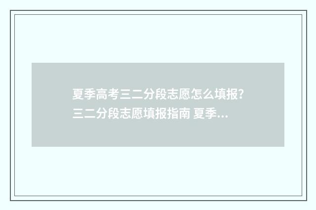 夏季高考三二分段志愿怎么填报？三二分段志愿填报指南 夏季高考三二分段和3+2的区别是什么
