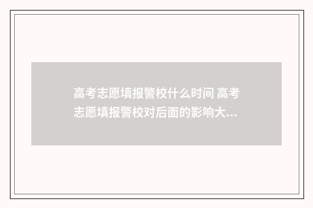 高考志愿填报警校什么时间 高考志愿填报警校对后面的影响大吗