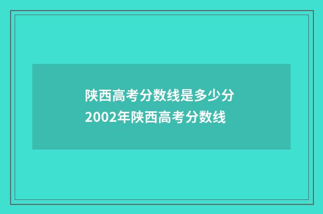 陕西高考分数线是多少分 2002年陕西高考分数线