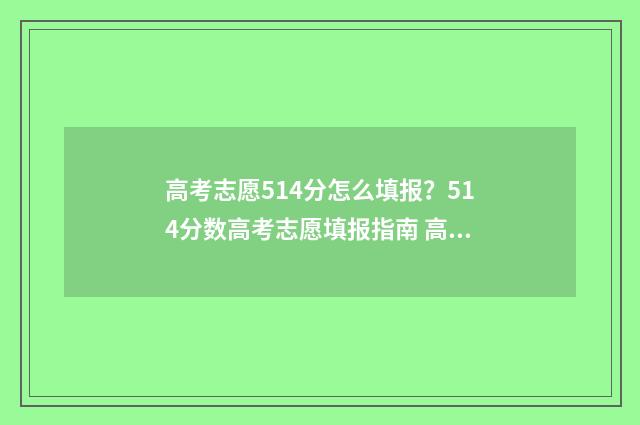 高考志愿514分怎么填报？514分数高考志愿填报指南 高考514分是什么水平