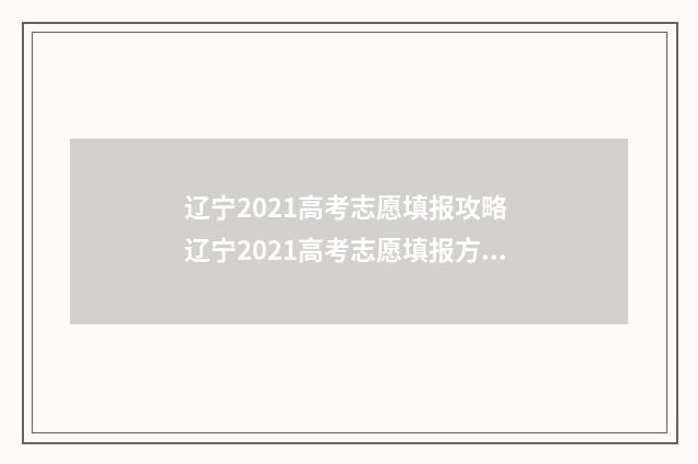 辽宁2021高考志愿填报攻略 辽宁2021高考志愿填报方案