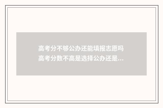 高考分不够公办还能填报志愿吗 高考分数不高是选择公办还是民办