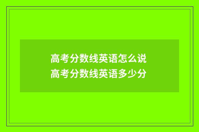 高考分数线英语怎么说 高考分数线英语多少分