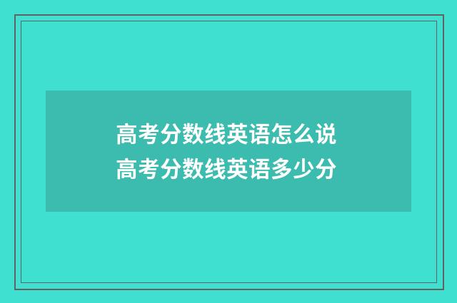 高考分数线英语怎么说 高考分数线英语多少分
