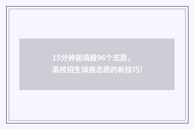 15分钟能填报96个志愿，高校招生填报志愿的新技巧！