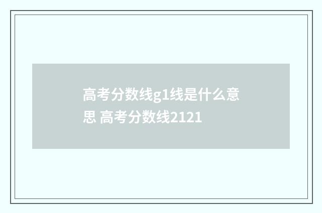 高考分数线g1线是什么意思 高考分数线2121