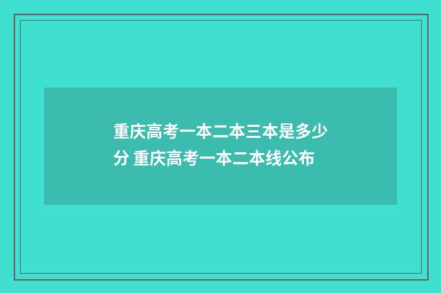 重庆高考一本二本三本是多少分 重庆高考一本二本线公布