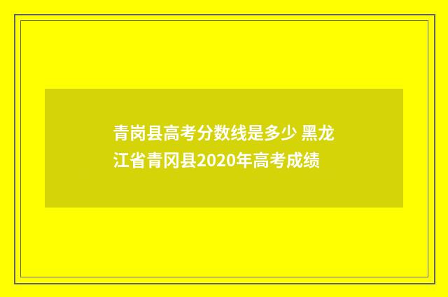 青岗县高考分数线是多少 黑龙江省青冈县2020年高考成绩