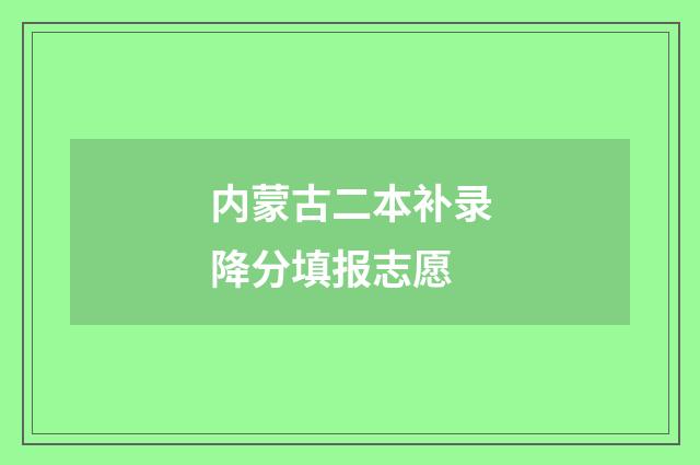 内蒙古二本补录降分填报志愿