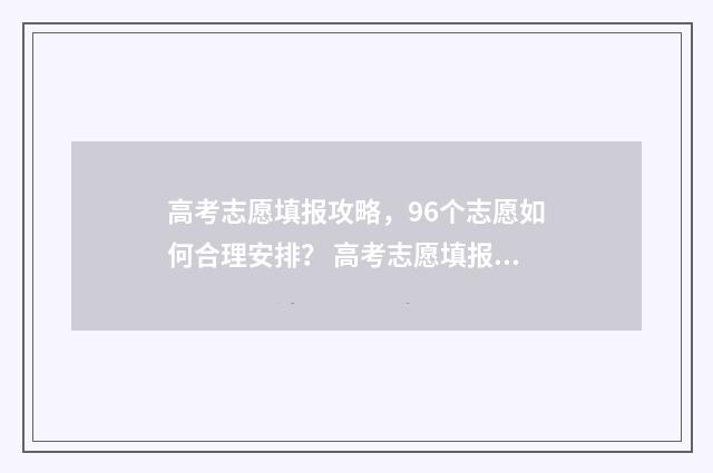 高考志愿填报攻略，96个志愿如何合理安排？ 高考志愿填报攻略