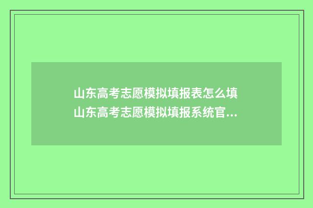 山东高考志愿模拟填报表怎么填 山东高考志愿模拟填报系统官网