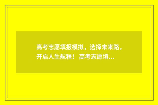 高考志愿填报模拟，选择未来路，开启人生航程！ 高考志愿填报模板