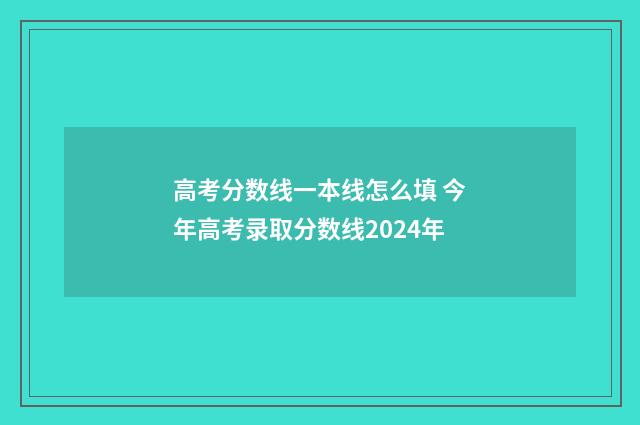 高考分数线一本线怎么填 今年高考录取分数线2024年