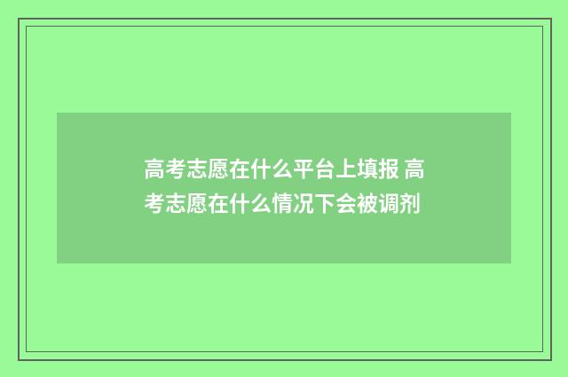 高考志愿在什么平台上填报 高考志愿在什么情况下会被调剂