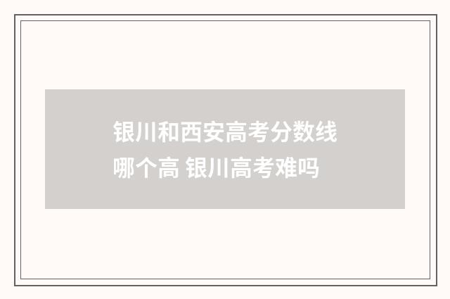 银川和西安高考分数线哪个高 银川高考难吗