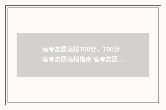 高考志愿填报700分，700分高考志愿填报指南 高考志愿填报技巧