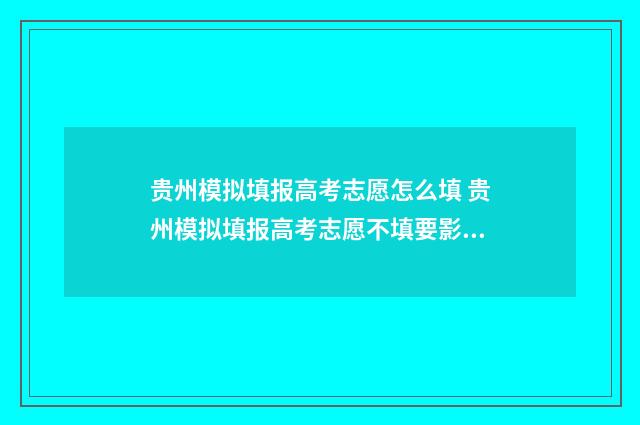 贵州模拟填报高考志愿怎么填 贵州模拟填报高考志愿不填要影响吗