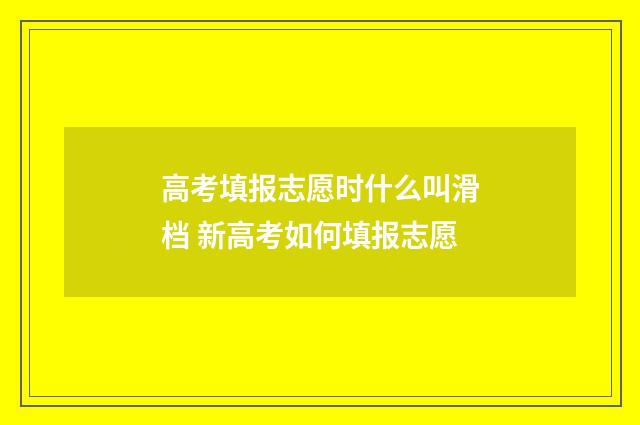 高考填报志愿时什么叫滑档 新高考如何填报志愿