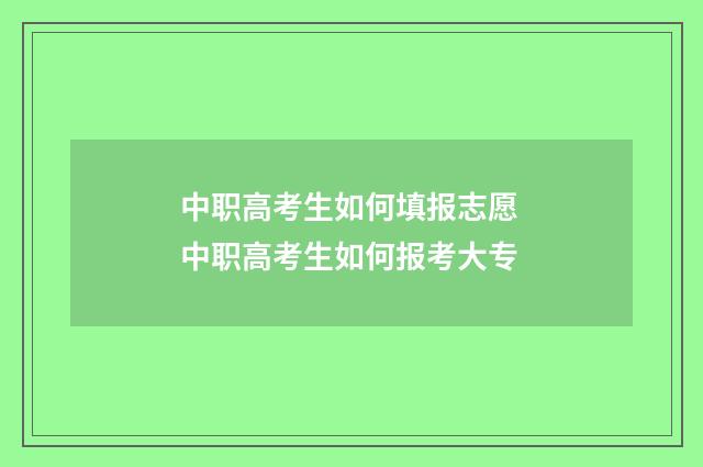 中职高考生如何填报志愿 中职高考生如何报考大专