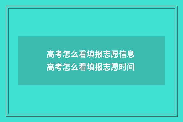 高考怎么看填报志愿信息 高考怎么看填报志愿时间