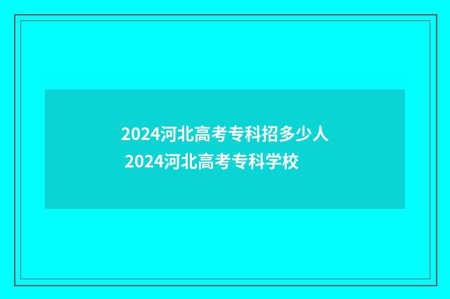 2024河北高考专科招多少人 2024河北高考专科学校