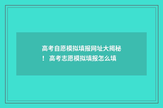 高考自愿模拟填报网址大揭秘！ 高考志愿模拟填报怎么填