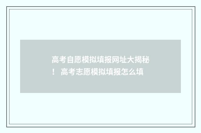 高考自愿模拟填报网址大揭秘！ 高考志愿模拟填报怎么填