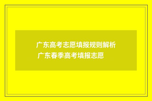 广东高考志愿填报规则解析 广东春季高考填报志愿