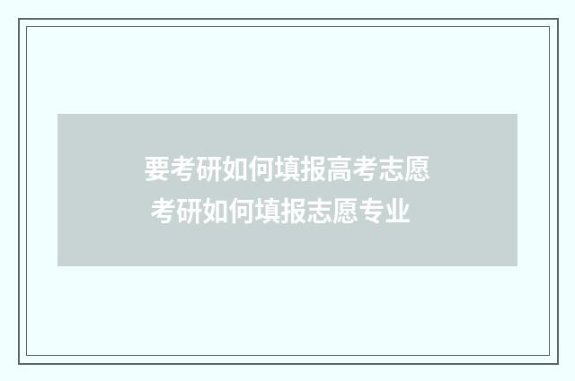 要考研如何填报高考志愿 考研如何填报志愿专业