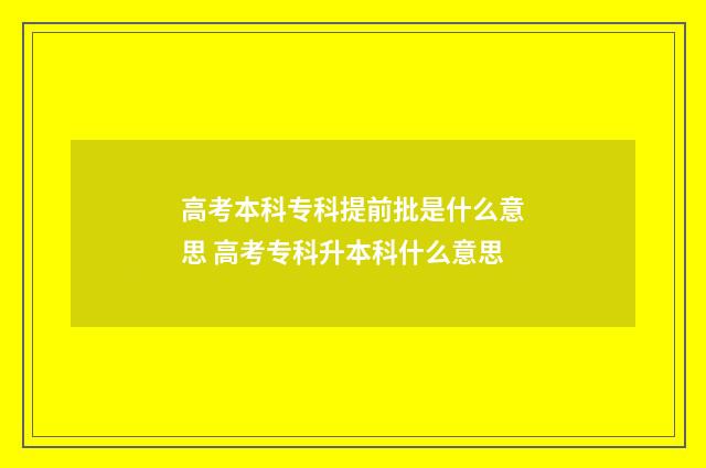 高考本科专科提前批是什么意思 高考专科升本科什么意思