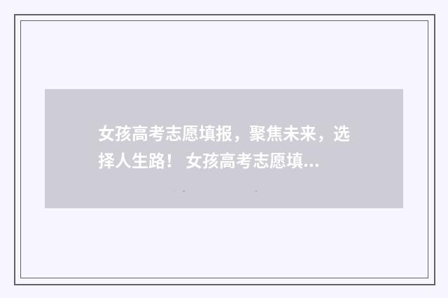 女孩高考志愿填报，聚焦未来，选择人生路！ 女孩高考志愿填报华为视频