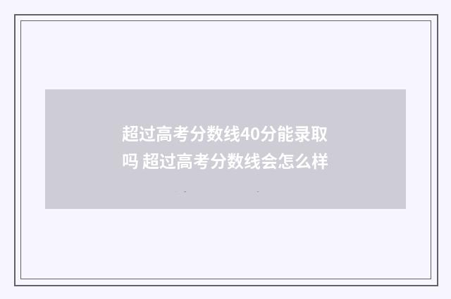 超过高考分数线40分能录取吗 超过高考分数线会怎么样