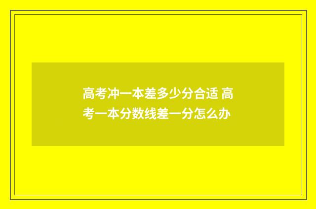 高考冲一本差多少分合适 高考一本分数线差一分怎么办