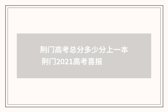荆门高考总分多少分上一本 荆门2021高考喜报