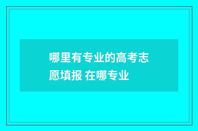 哪里有专业的高考志愿填报 在哪专业