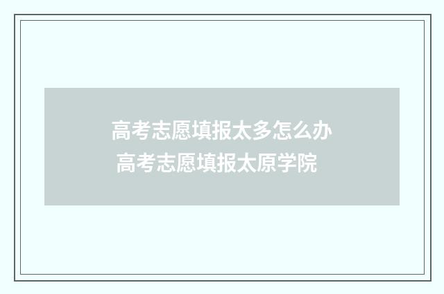 高考志愿填报太多怎么办 高考志愿填报太原学院