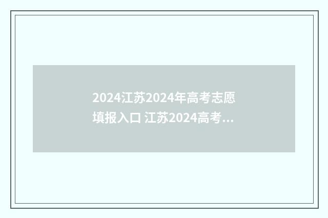 2024江苏2024年高考志愿填报入口 江苏2024高考政策