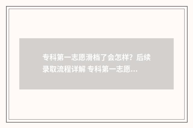 专科第一志愿滑档了会怎样？后续录取流程详解 专科第一志愿滑档了对第二志愿有影响