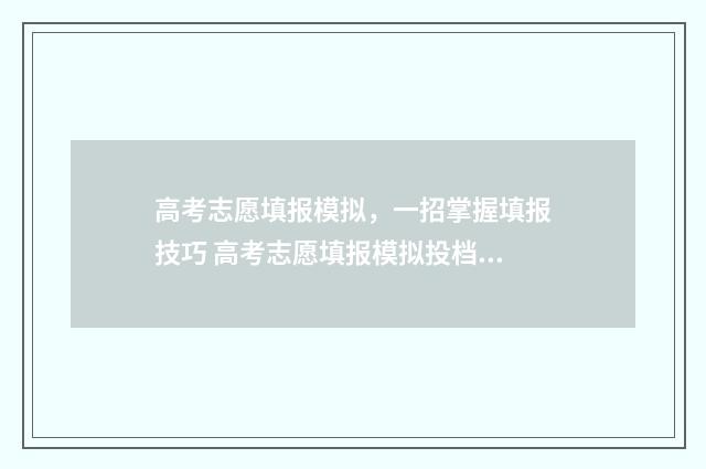 高考志愿填报模拟，一招掌握填报技巧 高考志愿填报模拟投档什么意思