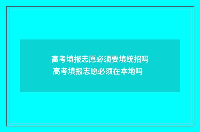 高考填报志愿必须要填统招吗 高考填报志愿必须在本地吗