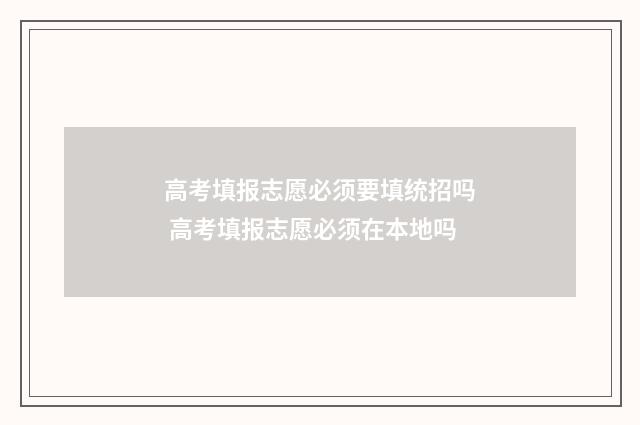 高考填报志愿必须要填统招吗 高考填报志愿必须在本地吗