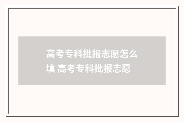 高考专科批报志愿怎么填 高考专科批报志愿