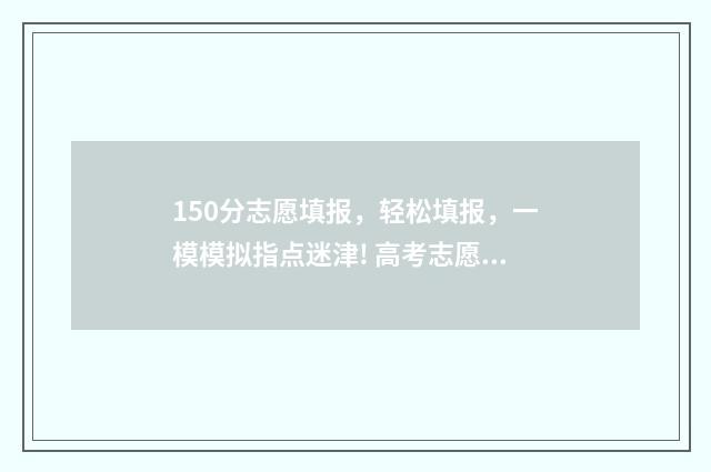 150分志愿填报，轻松填报，一模模拟指点迷津! 高考志愿105%