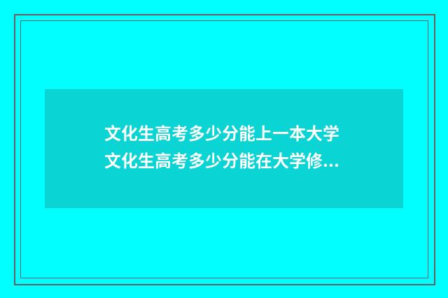 文化生高考多少分能上一本大学 文化生高考多少分能在大学修三学位呢