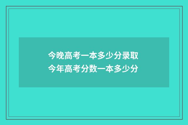 今晚高考一本多少分录取 今年高考分数一本多少分