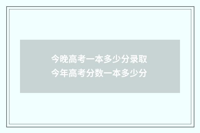 今晚高考一本多少分录取 今年高考分数一本多少分