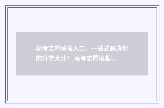 高考志愿填报入口，一站式解决你的升学大计！ 高考志愿填报入口四川