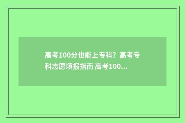 高考100分也能上专科？高考专科志愿填报指南 高考100分能考上什么大学